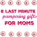 8 Last Minute Pampering gifts for Moms