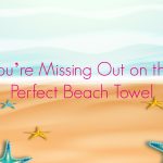 You’re Missing Out on the Perfect Beach Towel