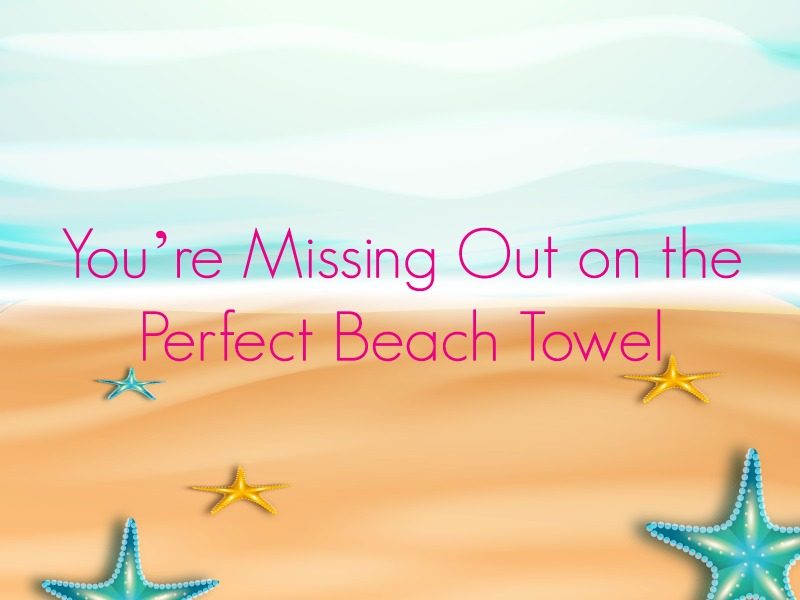 You’re Missing Out on the Perfect Beach Towel