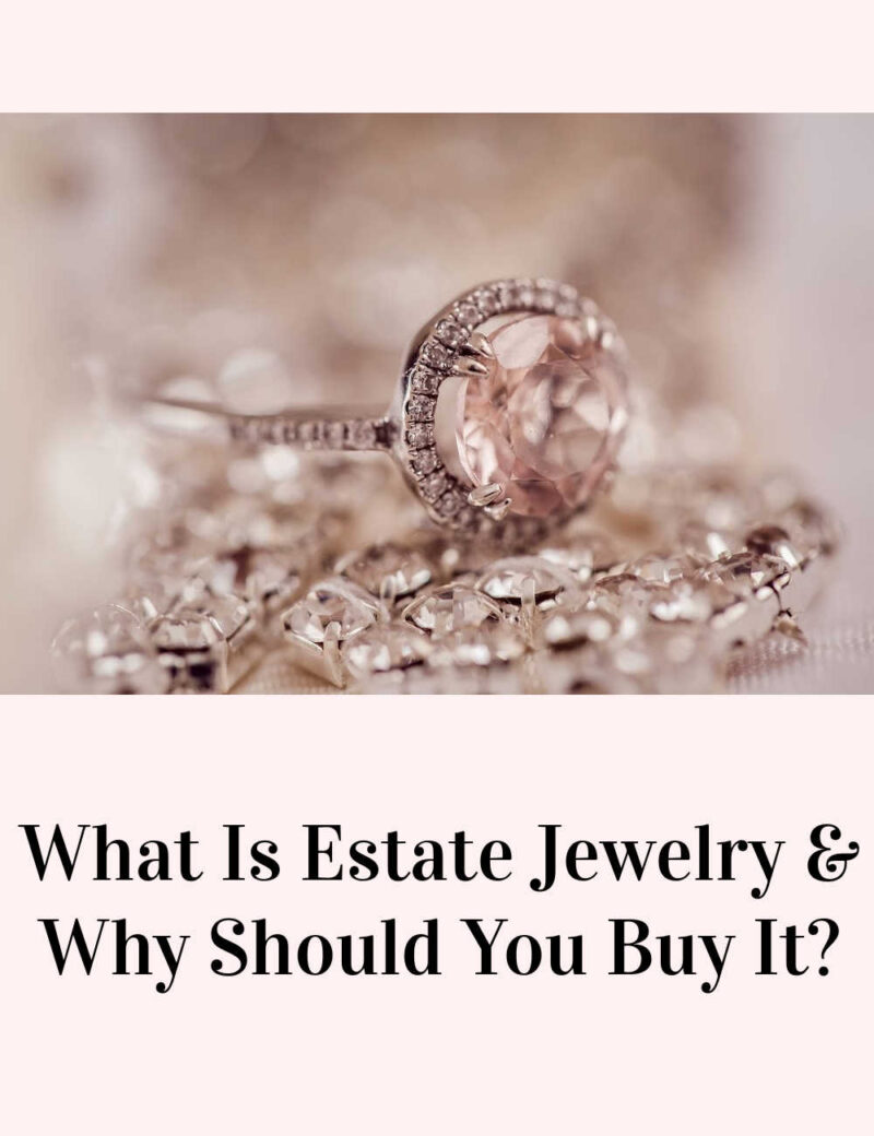 What Is Estate Jewelry And Why Should You Buy It