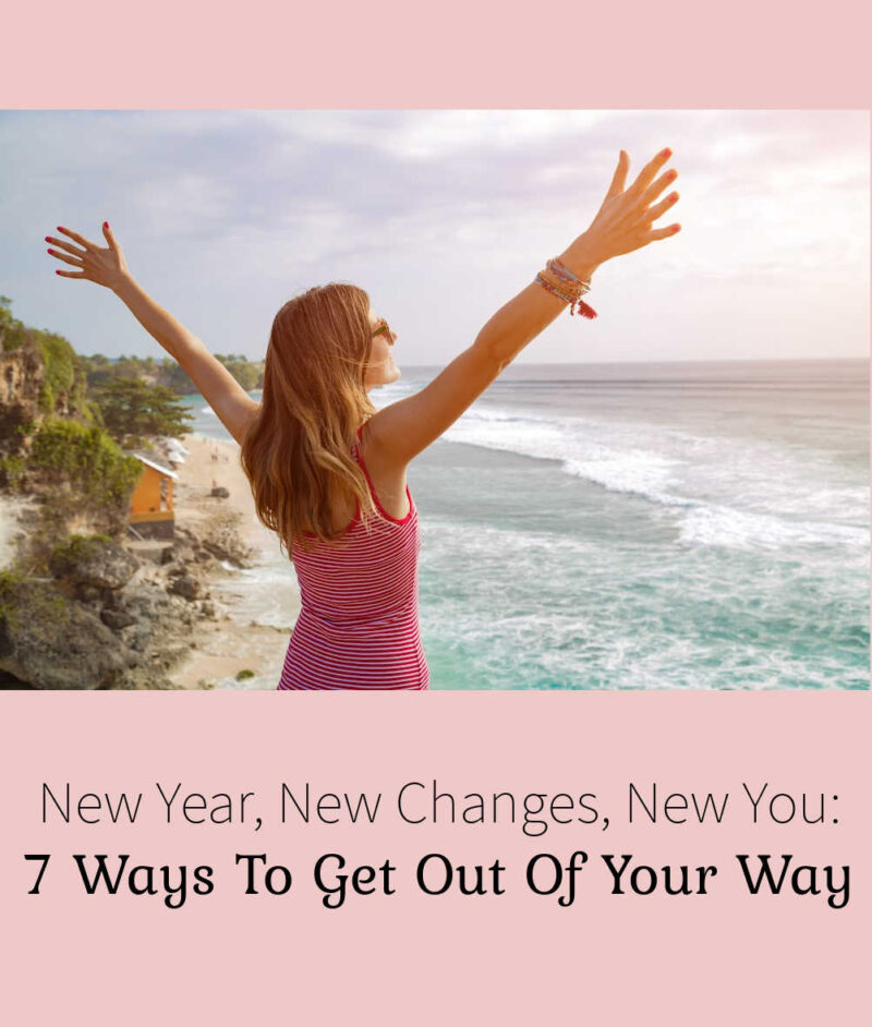New Year, New Changes, New You: 7 Ways To Get Out Of Your Way